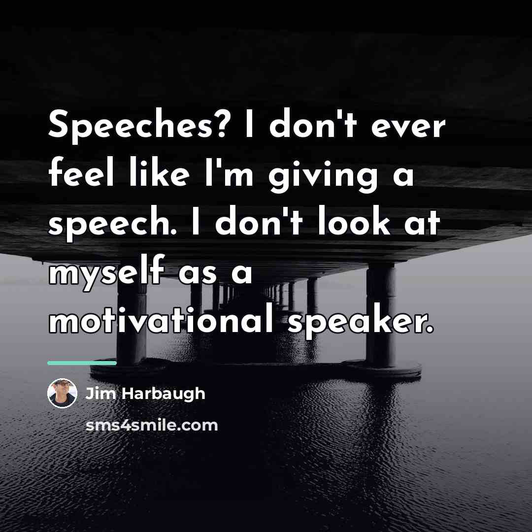 “Speeches? I don't ever feel like I'm giving a speech.…” quote by Jim Harbaugh