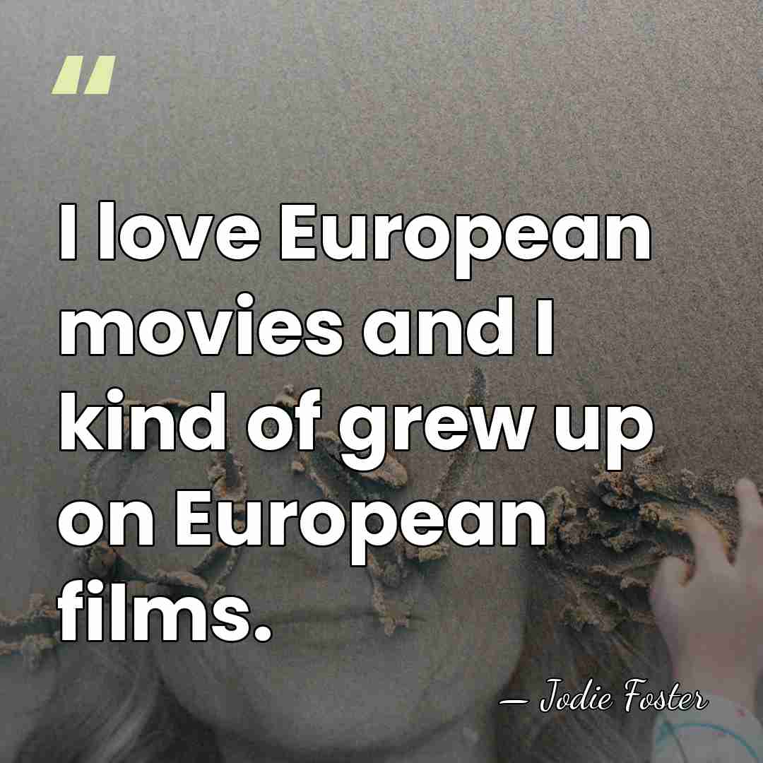 I love European movies and I kind of grew up on European&hellip; - Jodie Foster