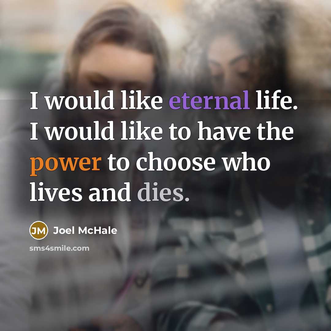 “I would like eternal life. I would like to have the power to choose who lives and dies.” quote by Joel McHale