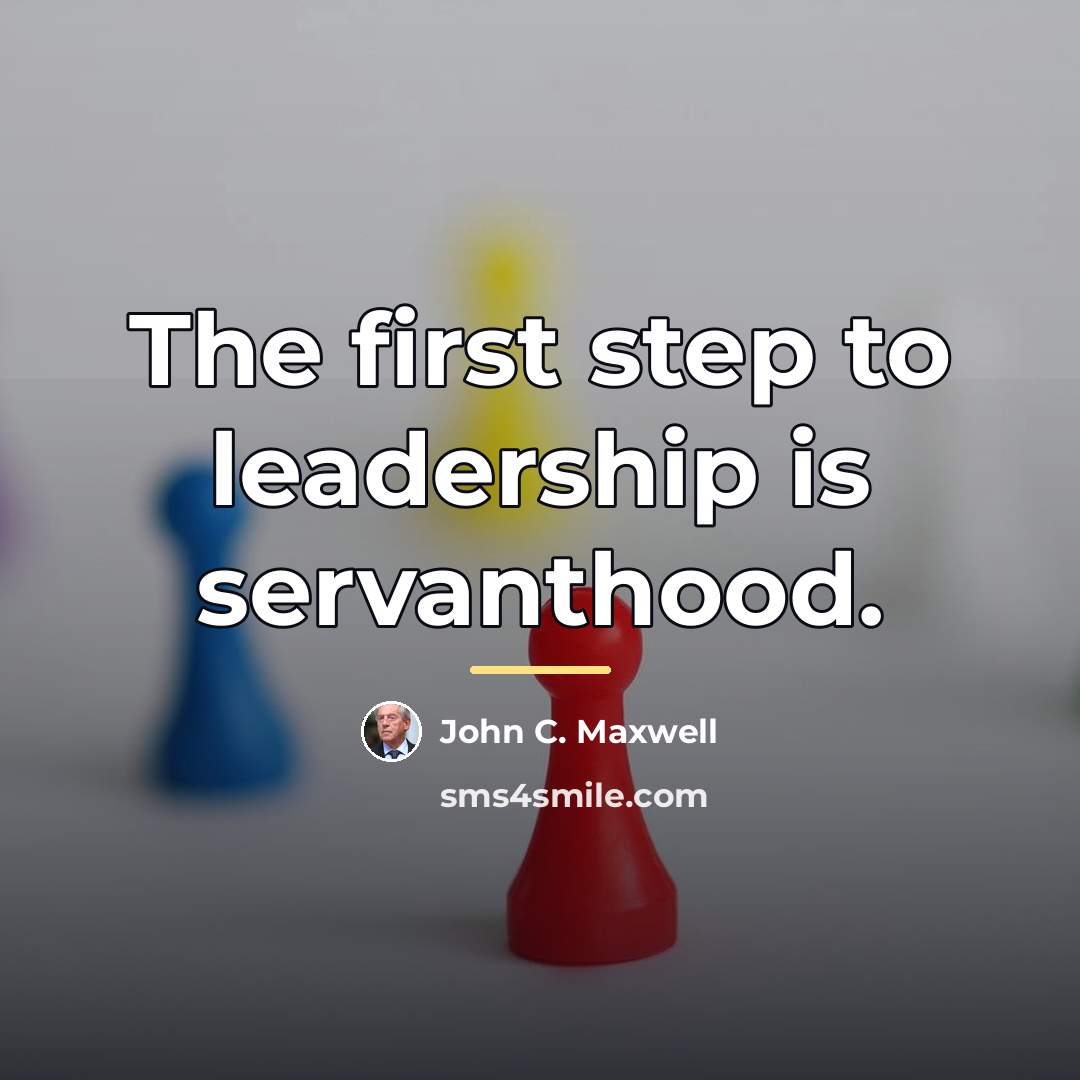 “The first step to leadership is servanthood.…” quote by John C. Maxwell