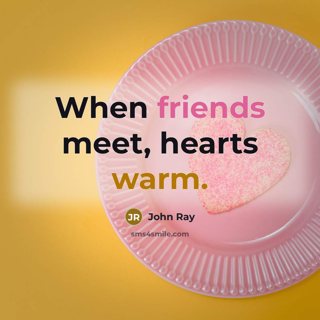 “When friends meet, hearts warm.” quote by John Ray