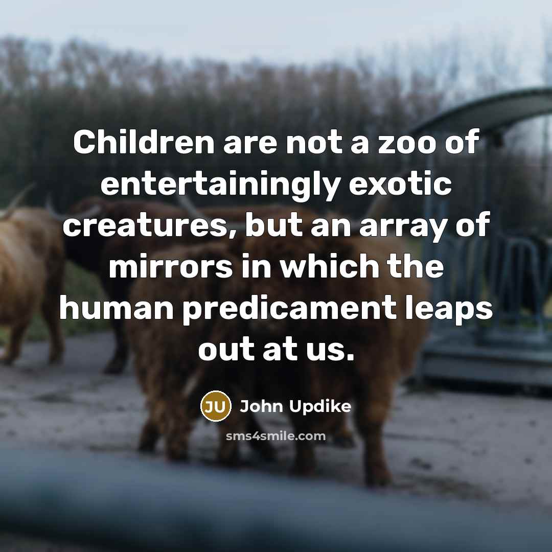 “Children are not a zoo of entertainingly exotic creatures, but…” quote by John Updike