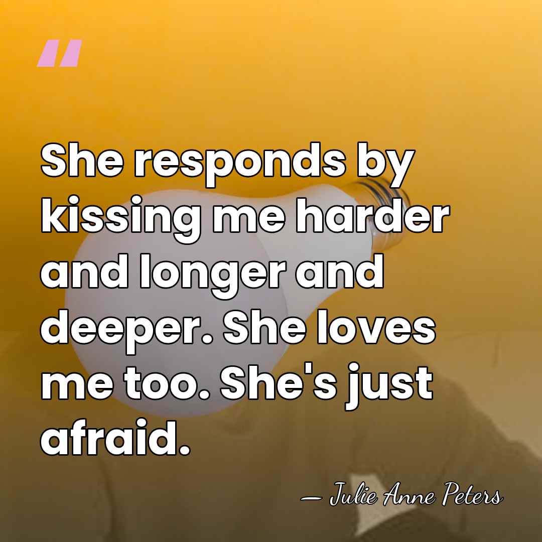 She responds by kissing me harder and longer and deeper. She loves&hellip; - Julie Anne Peters