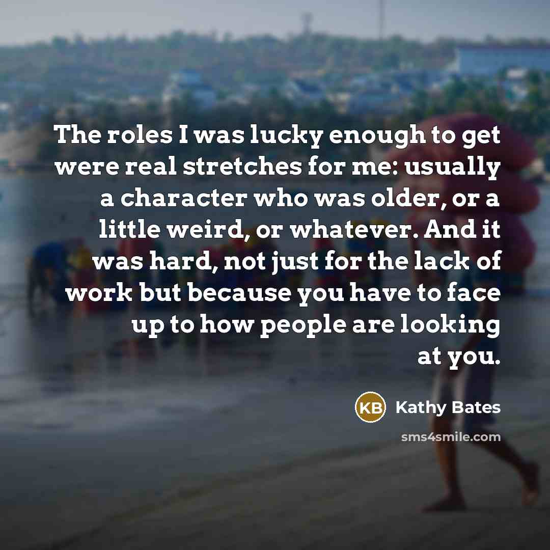 “The roles I was lucky enough to get were real…” quote by Kathy Bates