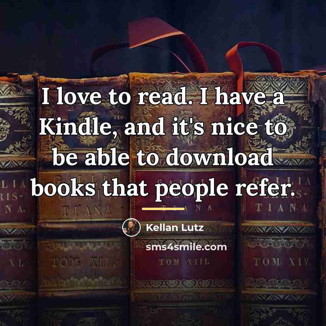 “I love to read. I have a Kindle, and it's…” quote by Kellan Lutz