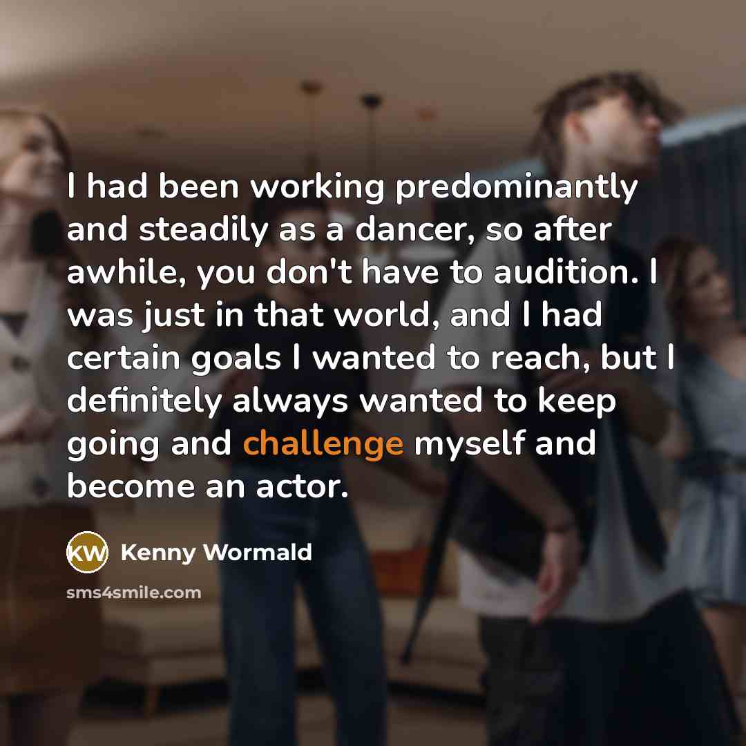“I had been working predominantly and steadily as a dancer,…” quote by Kenny Wormald