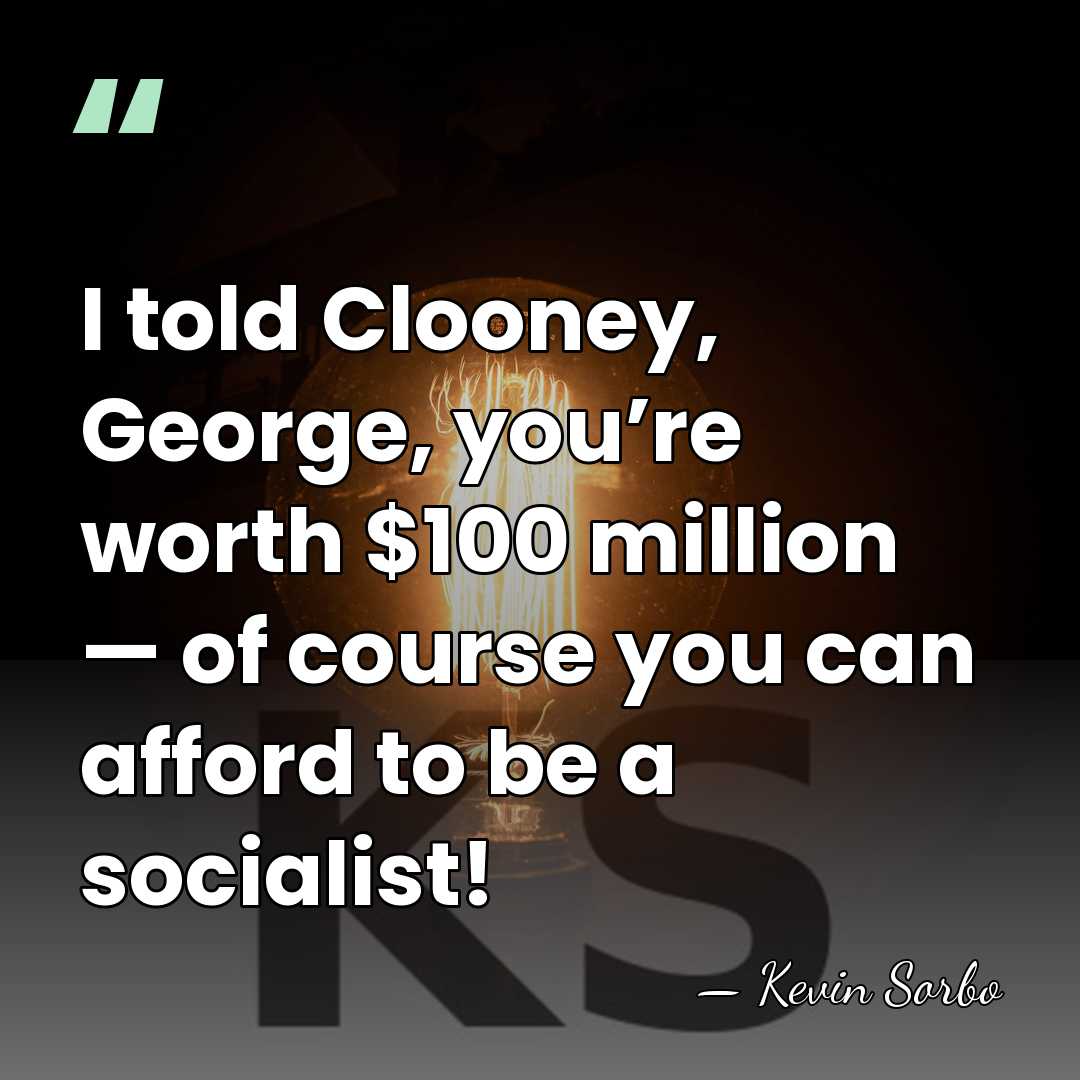 I told Clooney, George, you’re worth $100 million — of course you&hellip; - Kevin Sorbo