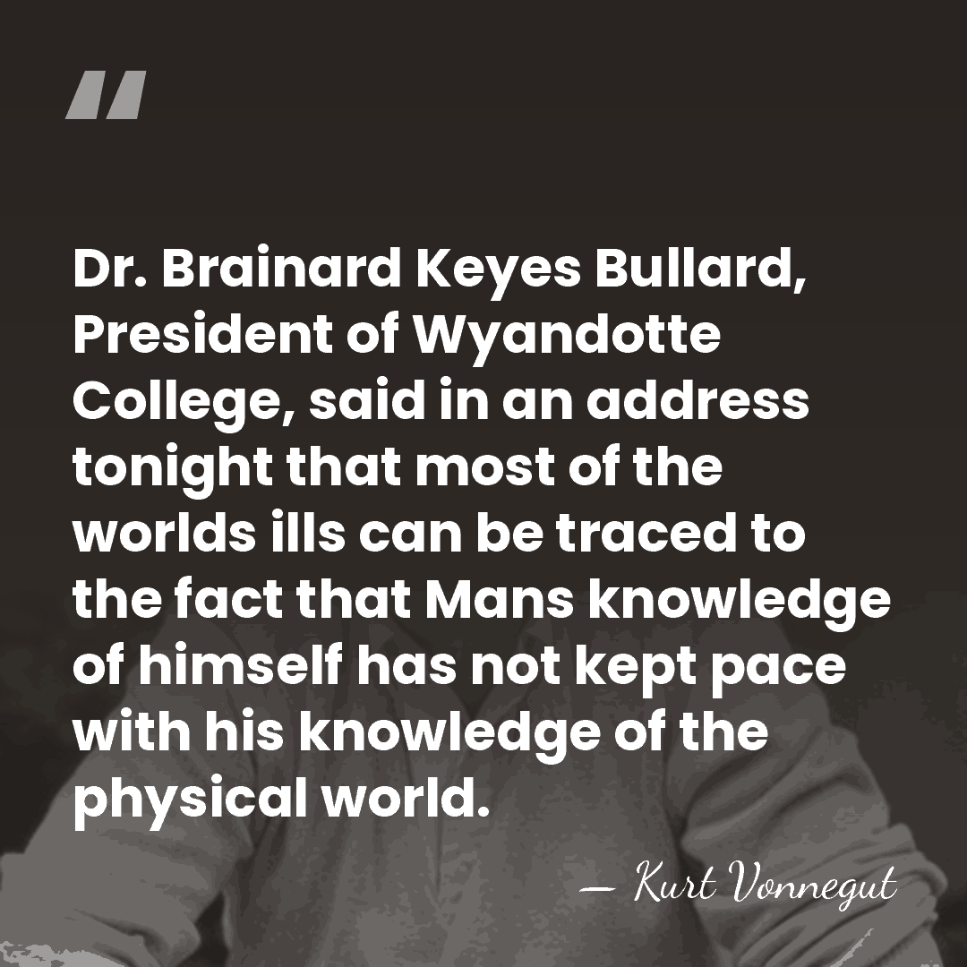 Dr. Brainard Keyes Bullard, President of Wyandotte College, said in an address&hellip; - Kurt Vonnegut