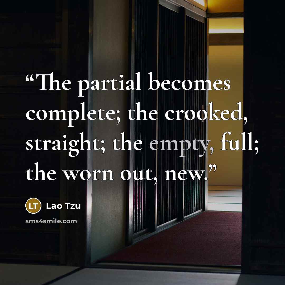 “The partial becomes complete; the crooked, straight; the empty, full; the worn out, new.” quote by Lao Tzu