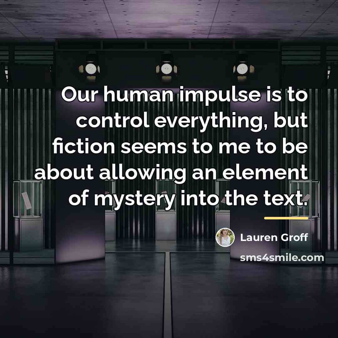 “Our human impulse is to control everything, but fiction seems…” quote by Lauren Groff
