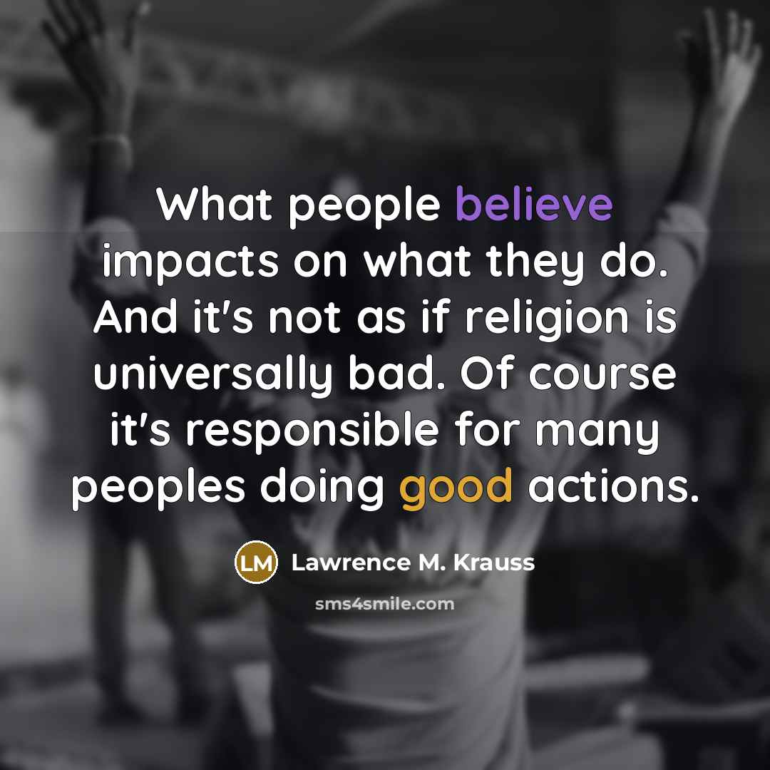 “What people believe impacts on what they do. And it's…” quote by Lawrence M. Krauss