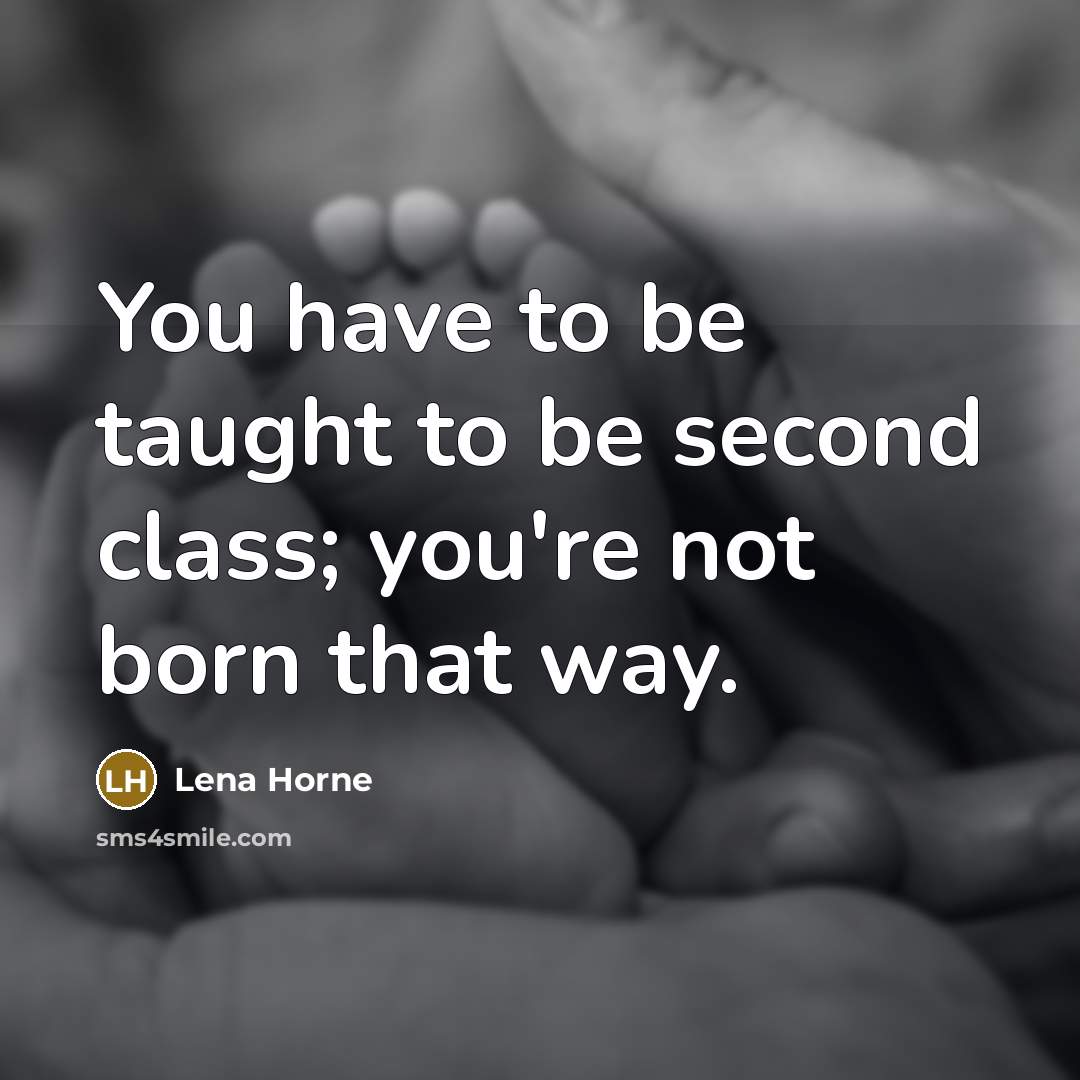 “You have to be taught to be second class; you're…” quote by Lena Horne