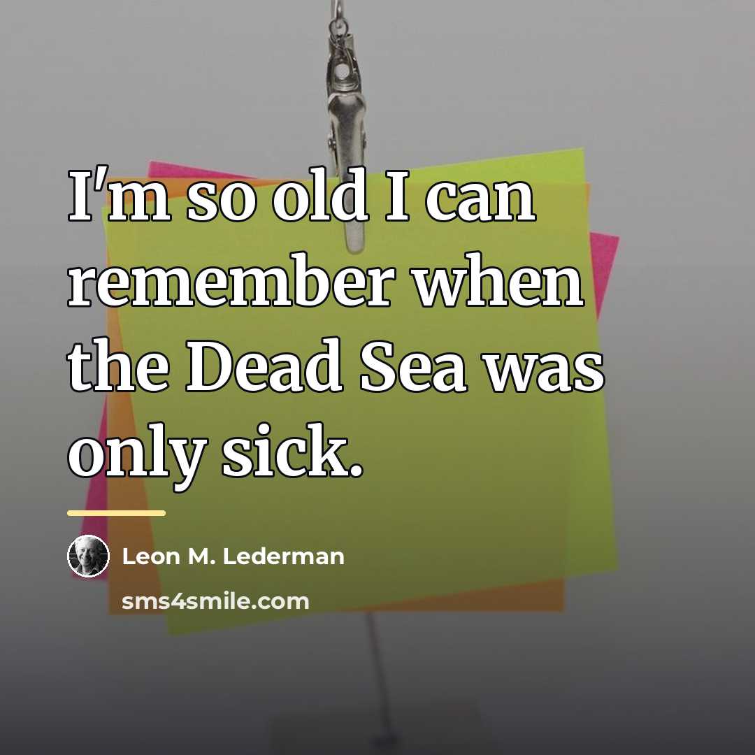 “I'm so old I can remember when the Dead Sea…” quote by Leon M. Lederman