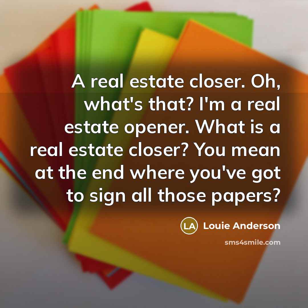 “A real estate closer. Oh, what's that? I'm a real…” quote by Louie Anderson