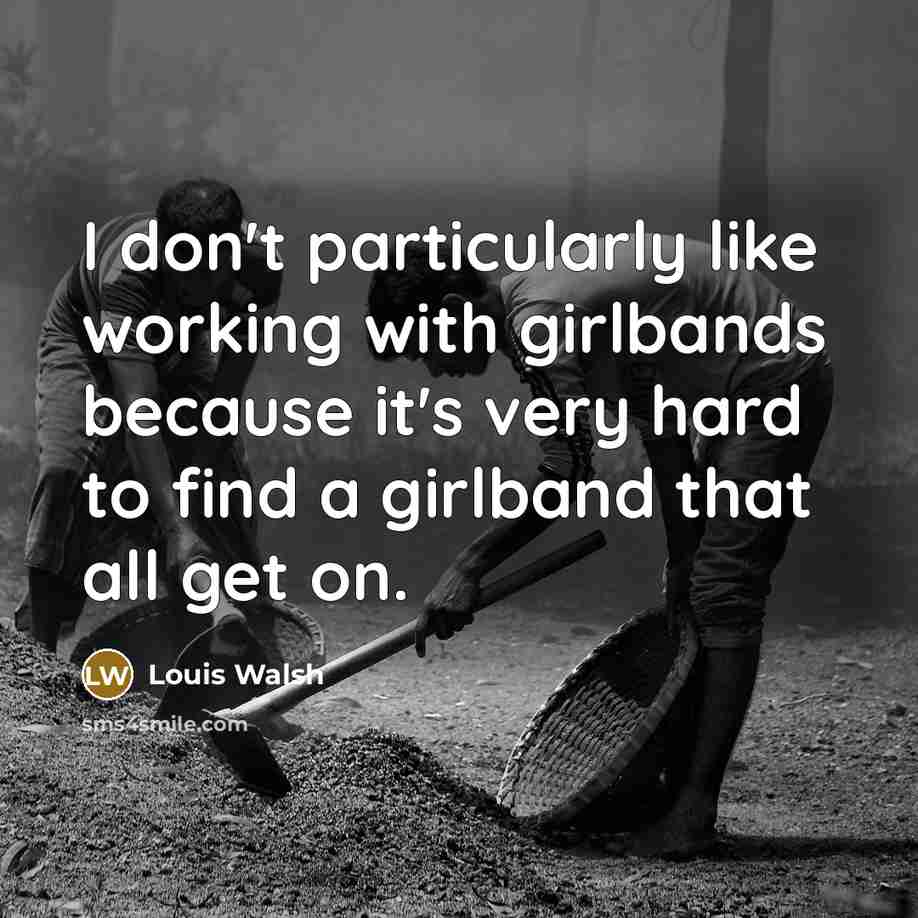 “I don't particularly like working with girlbands because it's very…” quote by Louis Walsh