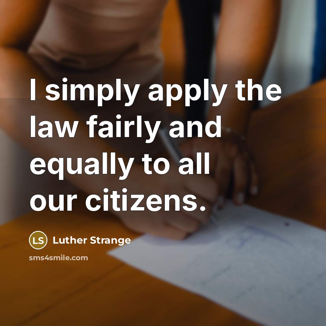 “I simply apply the law fairly and equally to all…” quote by Luther Strange