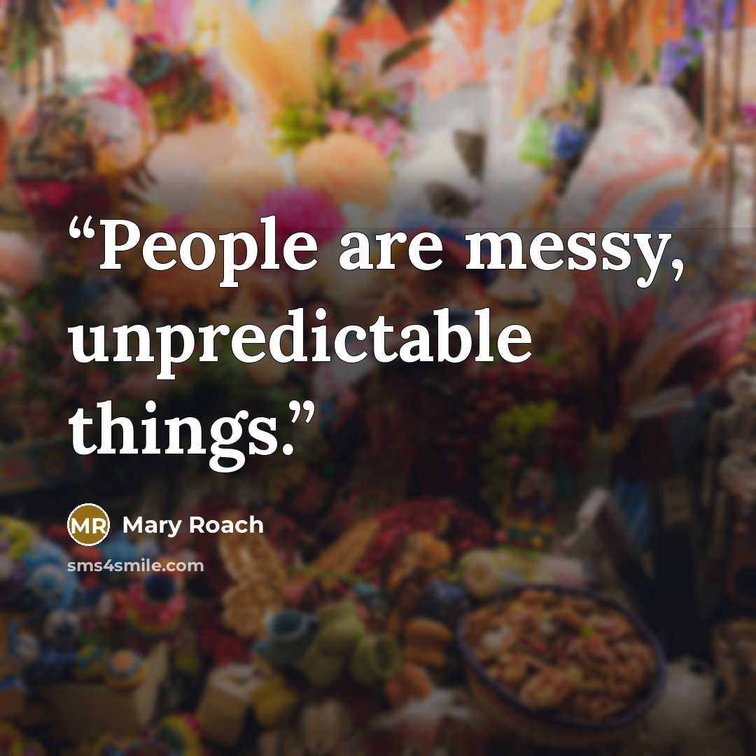 “People are messy, unpredictable things.” quote by Mary Roach