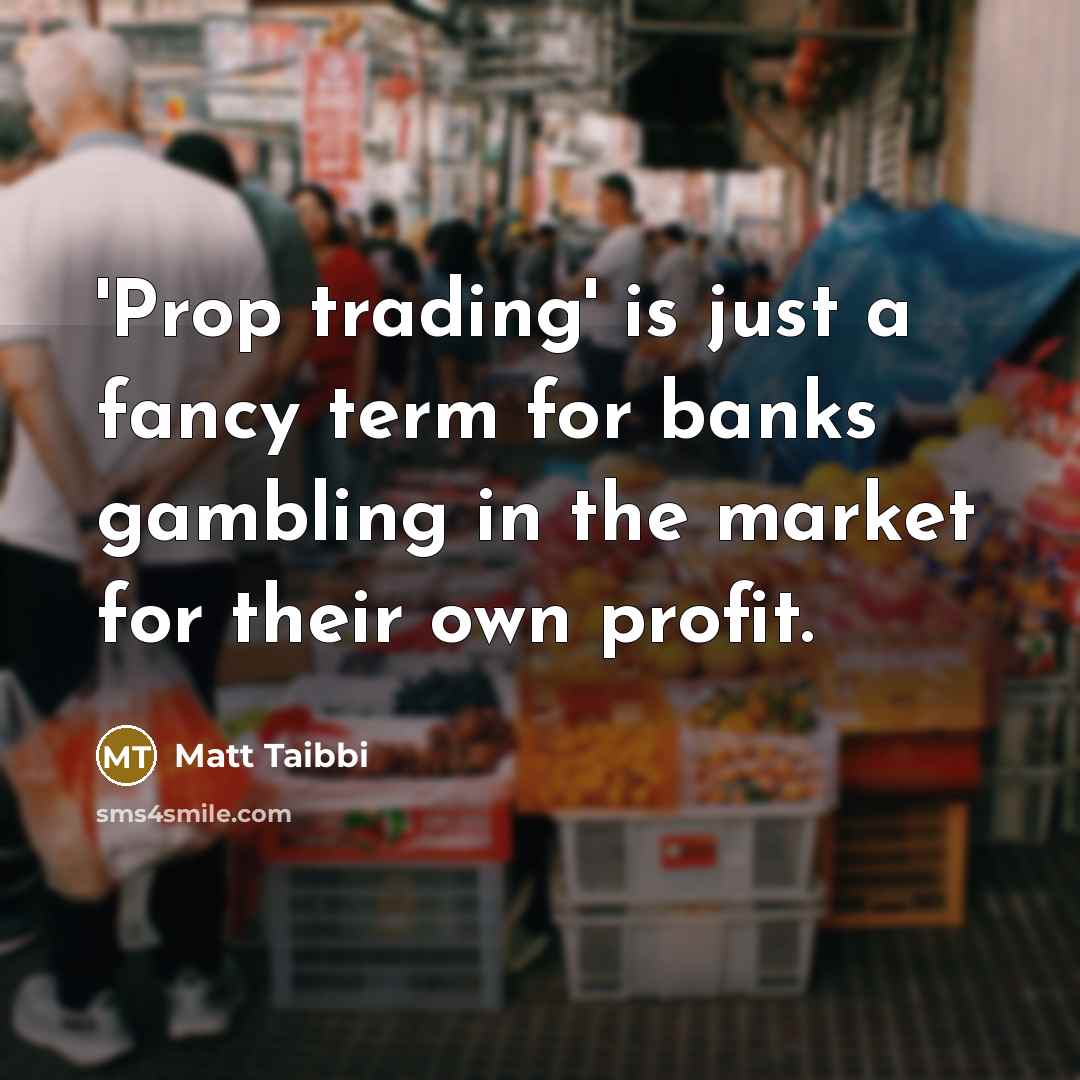 “'Prop trading' is just a fancy term for banks gambling…” quote by Matt Taibbi