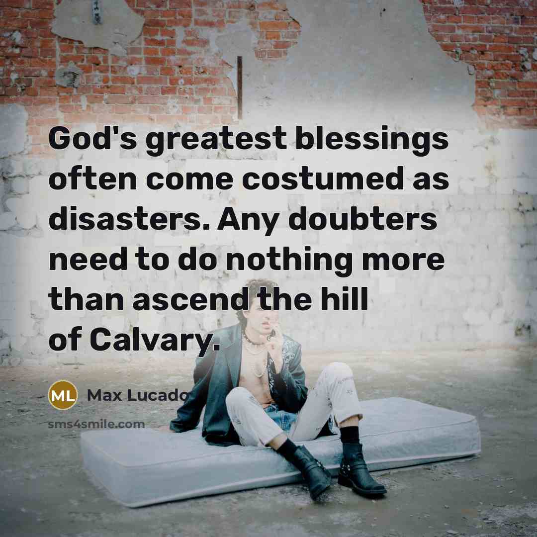 “God's greatest blessings often come costumed as disasters. Any doubters…” quote by Max Lucado