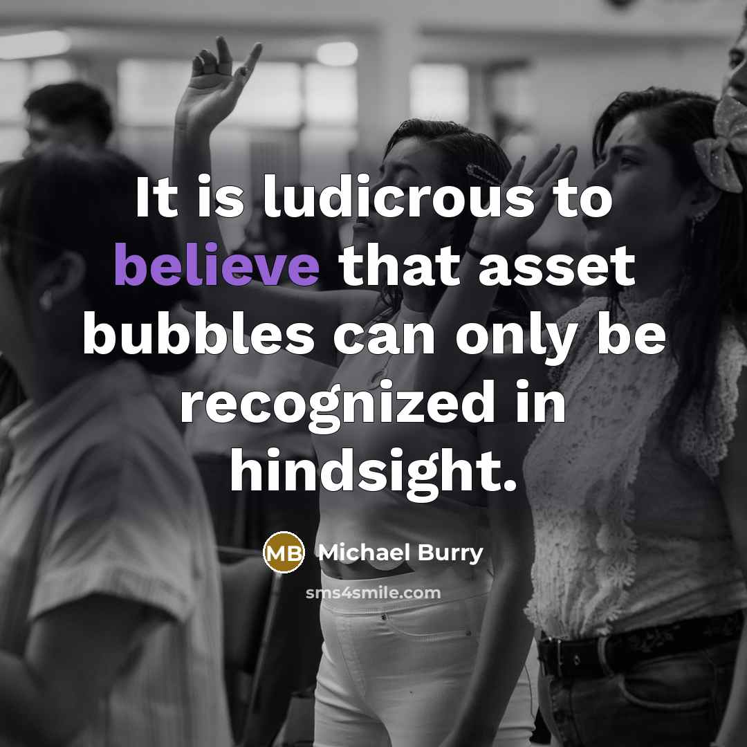 “It is ludicrous to believe that asset bubbles can only…” quote by Michael Burry