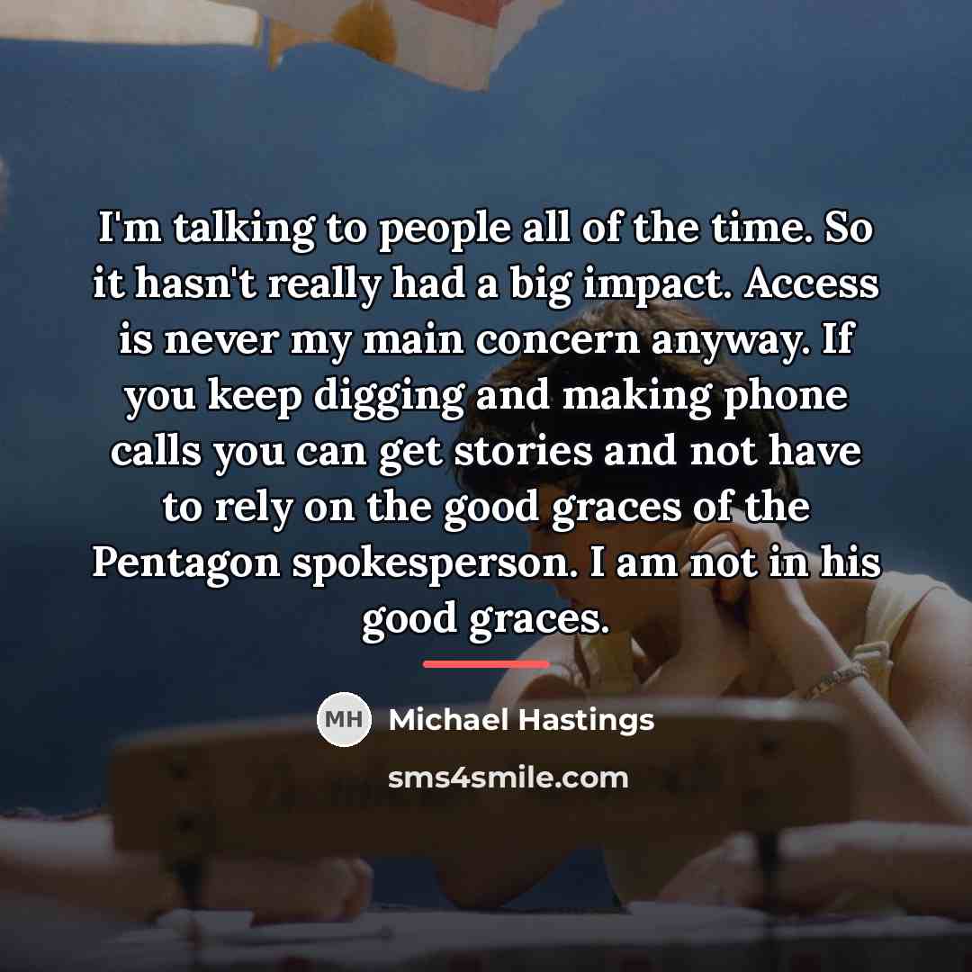 “I'm talking to people all of the time. So it…” quote by Michael Hastings