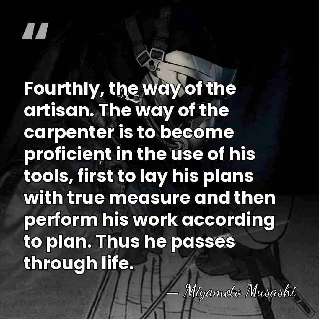 Fourthly, the way of the artisan. The way of the carpenter is&hellip; - Miyamoto Musashi