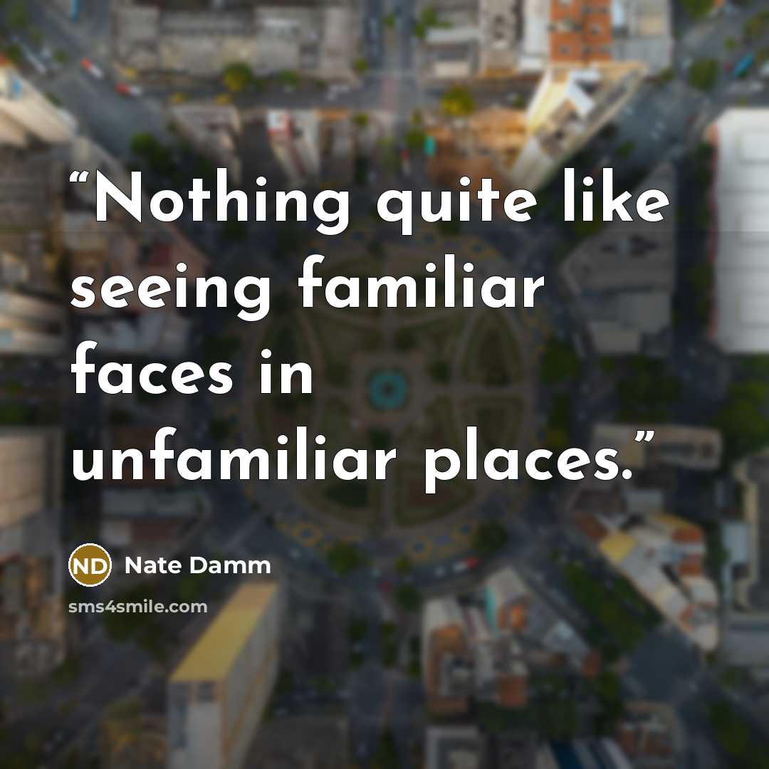 “Nothing quite like seeing familiar faces in unfamiliar places.” quote by Nate Damm