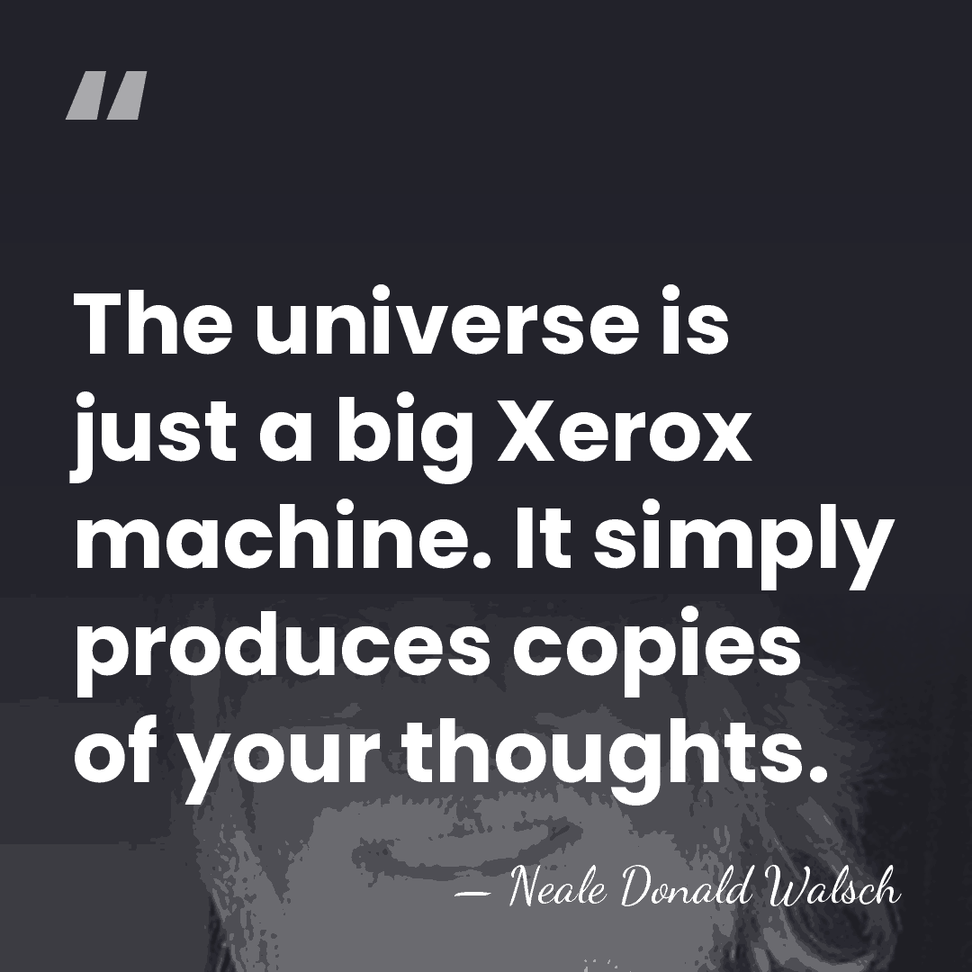 The universe is just a big Xerox machine. It simply produces copies&hellip; - Neale Donald Walsch