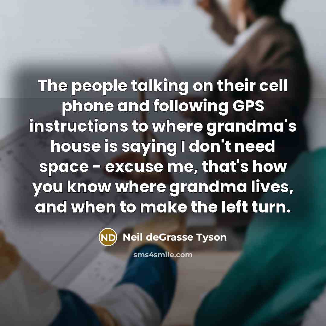“The people talking on their cell phone and following GPS…” quote by Neil deGrasse Tyson