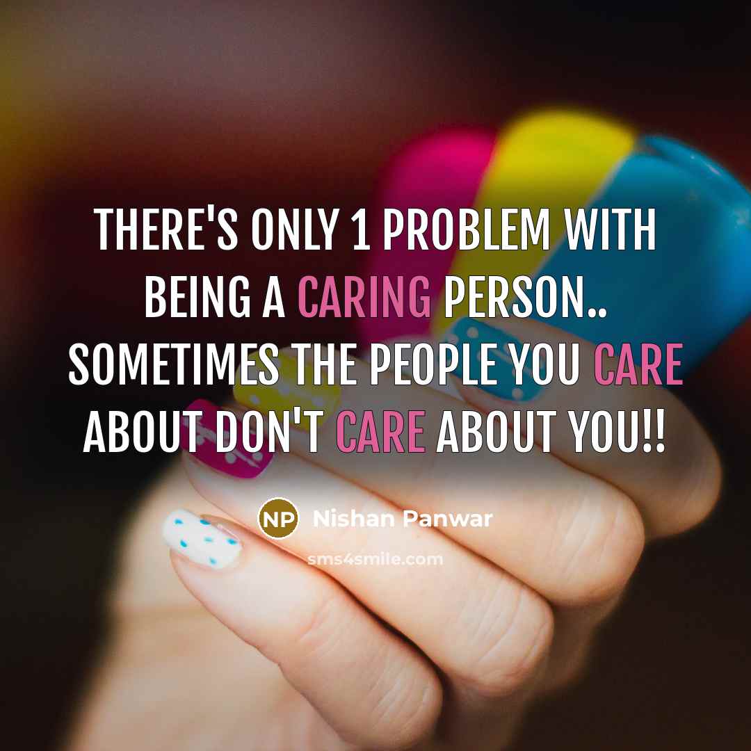 “There's only 1 problem with being a caring person.. Sometimes the people you care about don't care about you!!” quote by Nishan Panwar