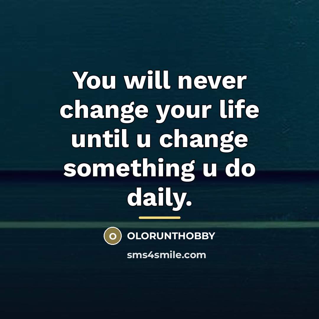 “You will never change your life until u change something…” quote by Anonymous