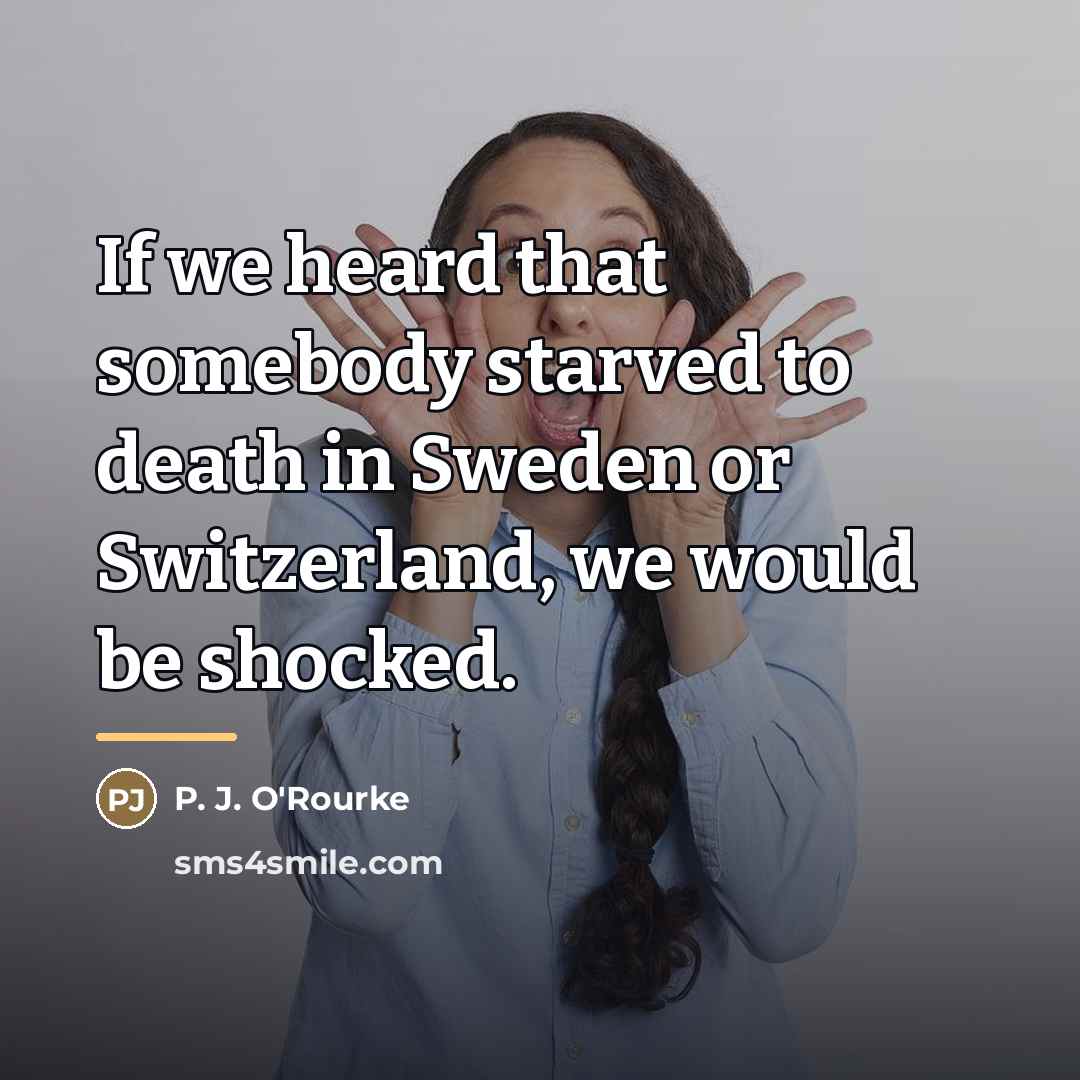 “If we heard that somebody starved to death in Sweden…” quote by P. J. O'Rourke