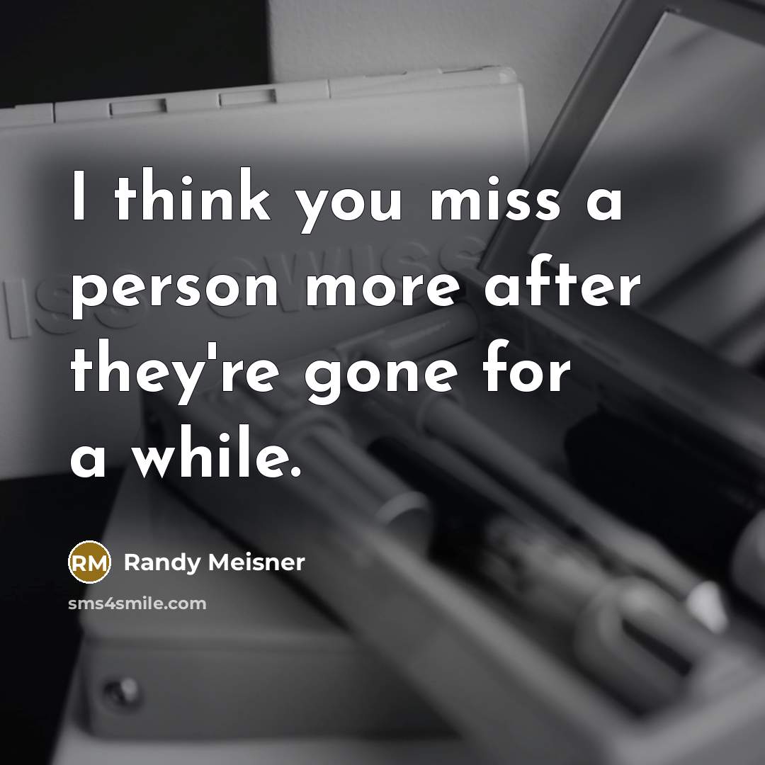 “I think you miss a person more after they're gone…” quote by Randy Meisner