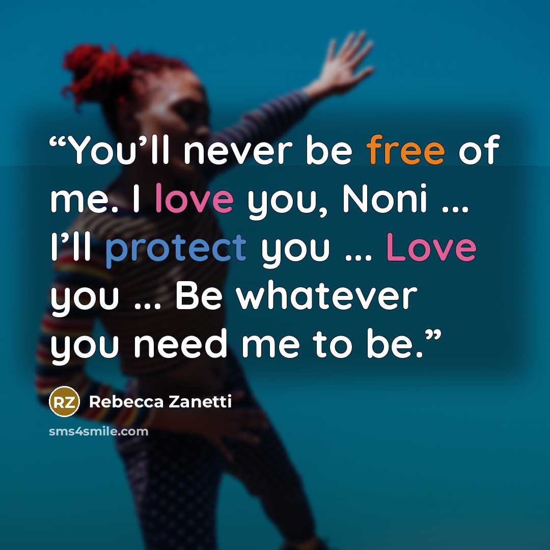 “You’ll never be free of me. I love you, Noni ... I’ll protect you ... Love you ... Be whatever you need me to be.” quote by Rebecca Zanetti