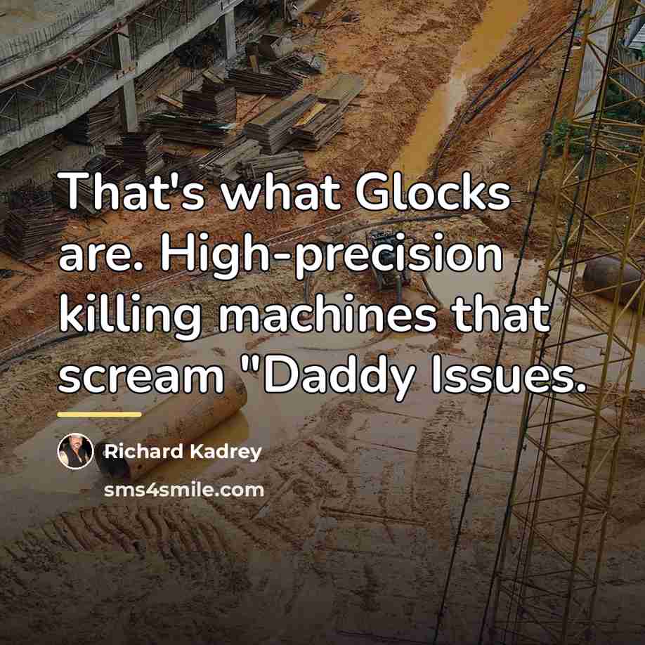 “That's what Glocks are. High-precision killing machines that scream "Daddy…” quote by Richard Kadrey