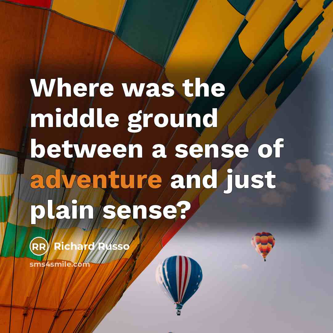 “Where was the middle ground between a sense of adventure…” quote by Richard Russo