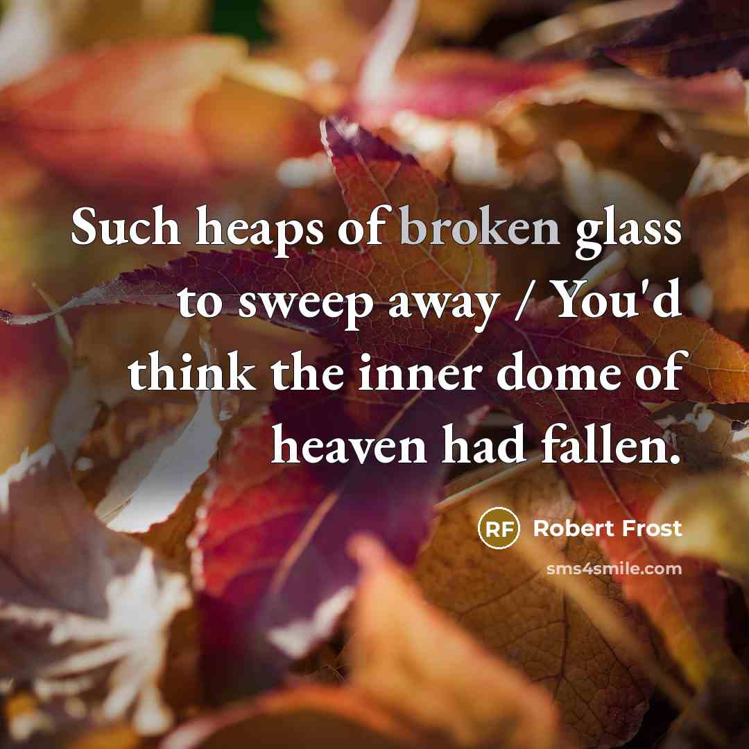 “Such heaps of broken glass to sweep away / You'd…” quote by Robert Frost
