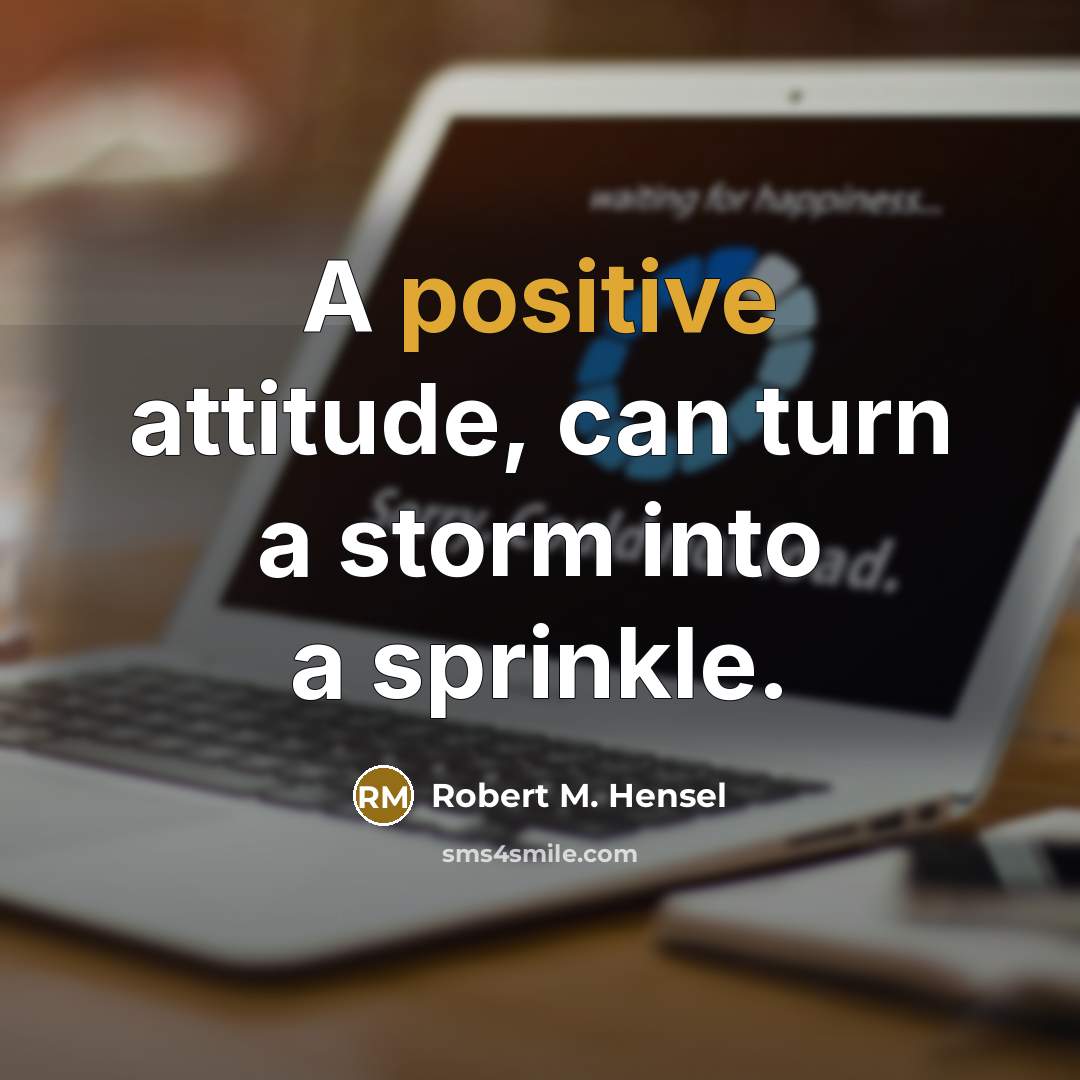 “A positive attitude, can turn a storm into a sprinkle.…” quote by Robert M. Hensel