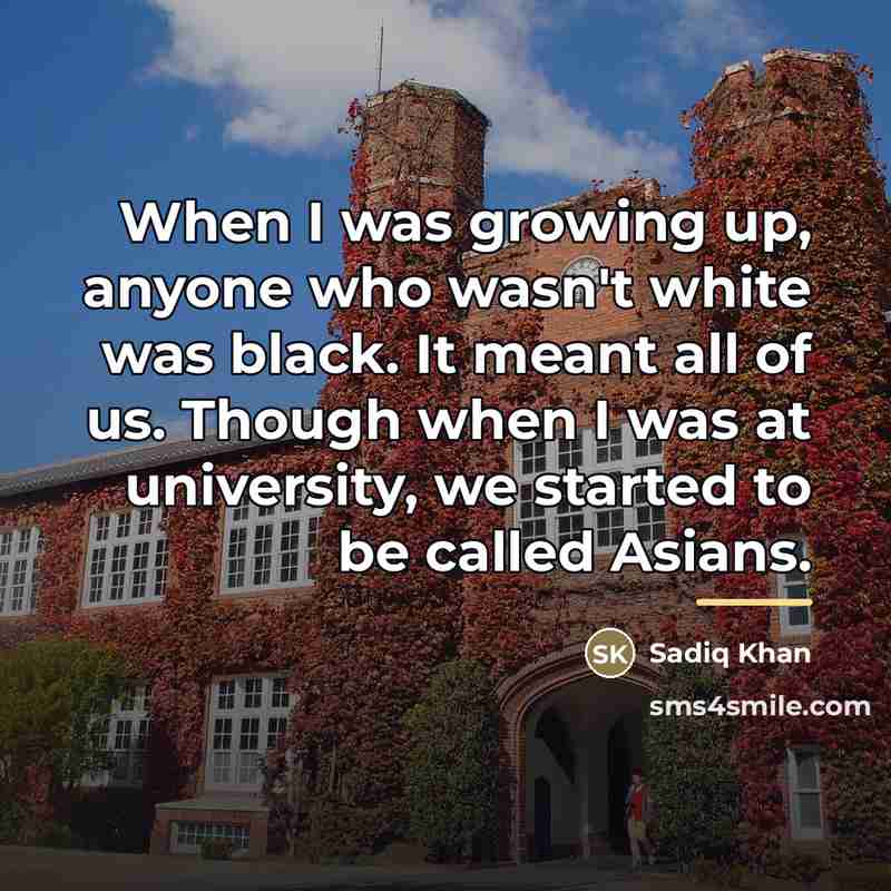 “When I was growing up, anyone who wasn't white was…” quote by Sadiq Khan