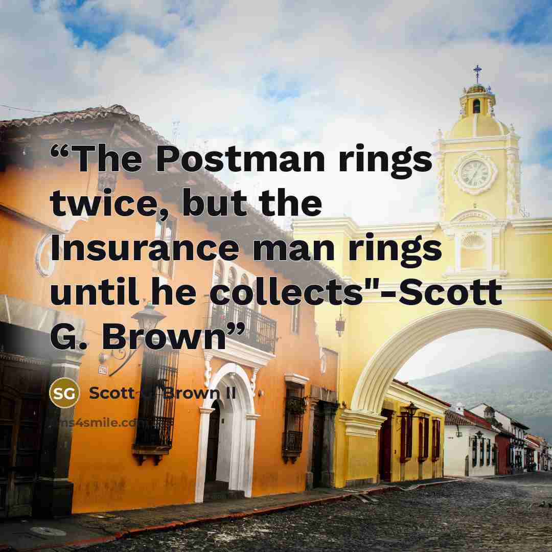 “The Postman rings twice, but the Insurance man rings until he collects"-Scott G. Brown” quote by Scott G. Brown II