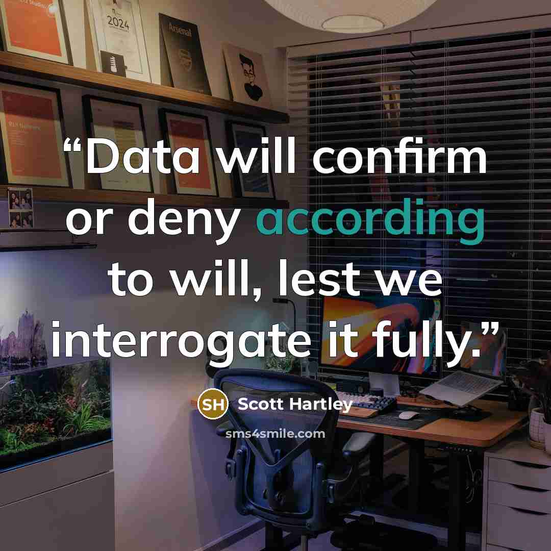 “Data will confirm or deny according to will, lest we interrogate it fully.” quote by Scott Hartley