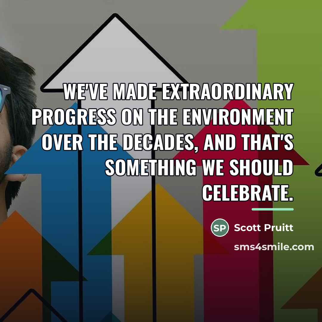“We've made extraordinary progress on the environment over the decades,…” quote by Scott Pruitt