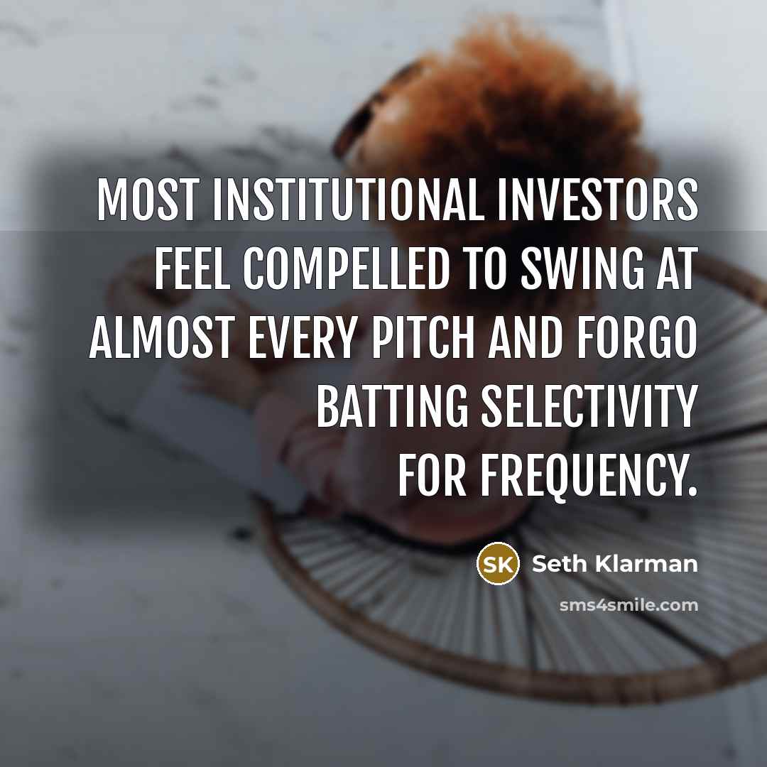 “Most institutional investors feel compelled to swing at almost every…” quote by Seth Klarman