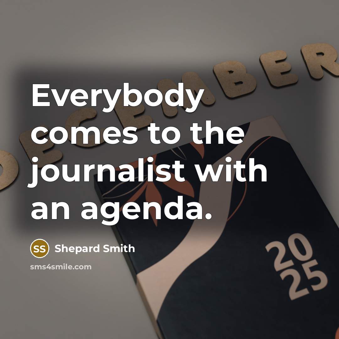 “Everybody comes to the journalist with an agenda.…” quote by Shepard Smith