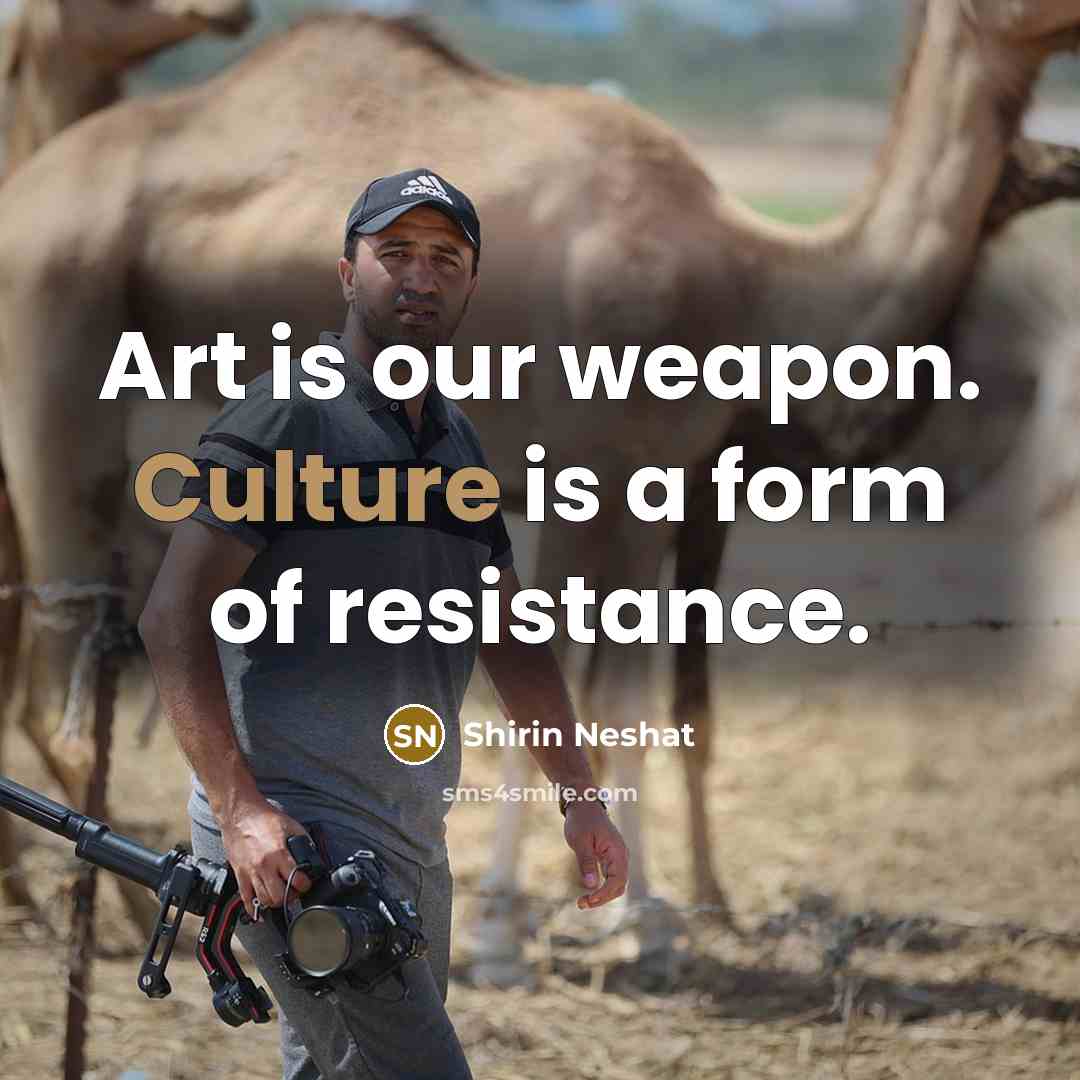 “Art is our weapon. Culture is a form of resistance.…” quote by Shirin Neshat