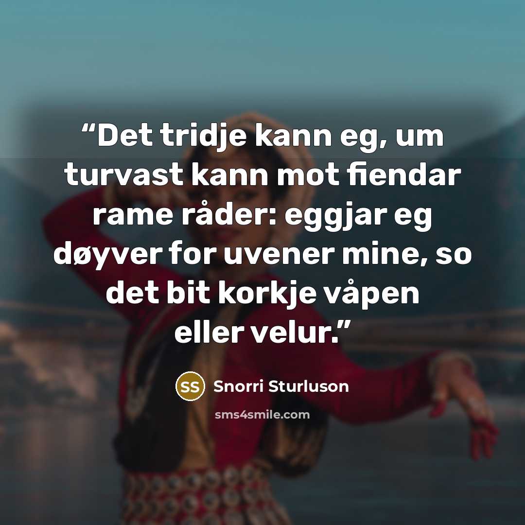 “Det tridje kann eg, um turvast kann mot fiendar rame råder: eggjar eg døyver for uvener mine, so det bit korkje våpen eller velur.” quote by Snorri Sturluson