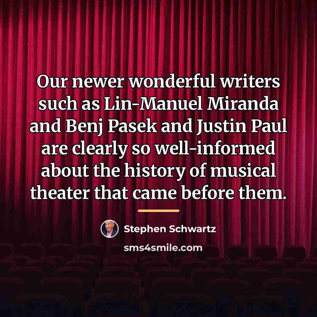 “Our newer wonderful writers such as Lin-Manuel Miranda and Benj…” quote by Stephen Schwartz