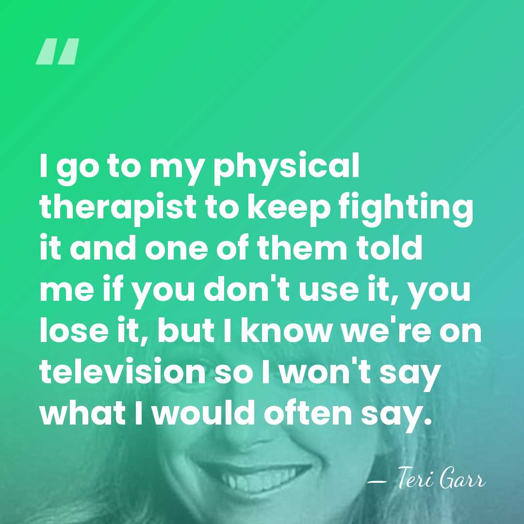 I go to my physical therapist to keep fighting it and one&hellip; - Teri Garr