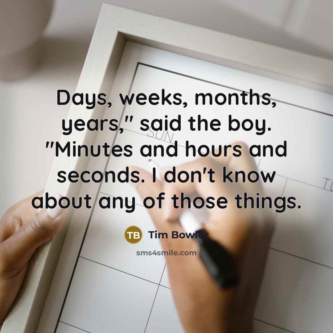 “Days, weeks, months, years," said the boy. "Minutes and hours…” quote by Tim Bowler