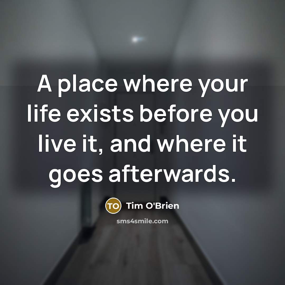 “A place where your life exists before you live it, and where it goes afterwards.” quote by Tim O'Brien